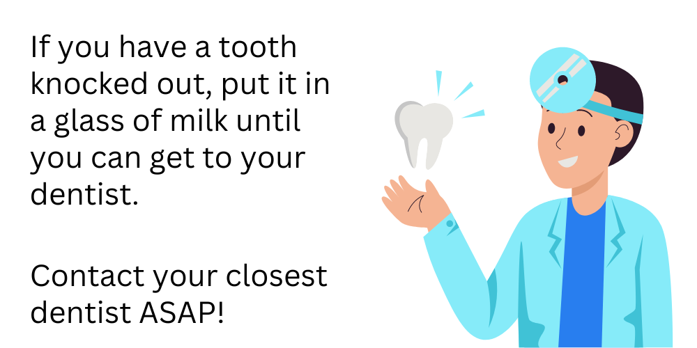 Dental Emergency tips - If you have a tooth knocked out, put it in a glass of milk until you can get to your dentist.